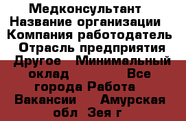 Медконсультант › Название организации ­ Компания-работодатель › Отрасль предприятия ­ Другое › Минимальный оклад ­ 15 000 - Все города Работа » Вакансии   . Амурская обл.,Зея г.